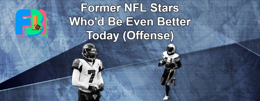 Which Former NFL Stars Would Be Even Better Today? (Offense)