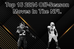 Top 15 Best 2024 Off-Season Moves In The NFL